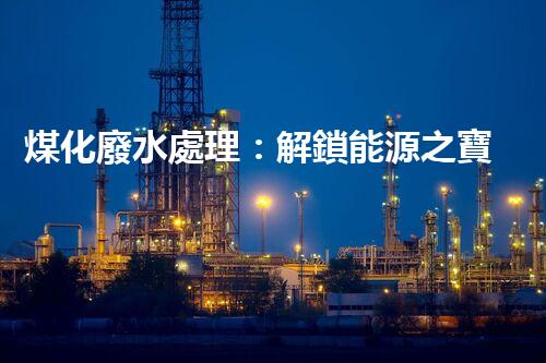煤化廢水處理：解鎖能源之寶，環(huán)境再生奇跡！